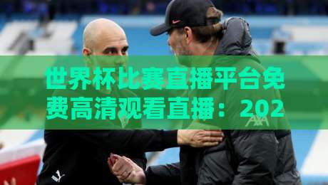 世界杯比赛直播平台免费高清观看直播:2026年最全观赛指南