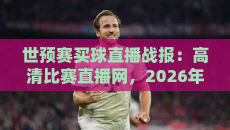 世预赛买球直播战报：高清比赛直播网，2026年球迷必看的观赛指南