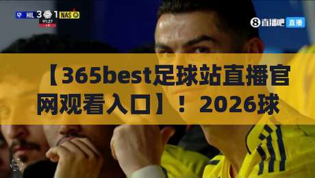 【365best足球站直播官网观看入口】!2026球迷必收藏的神级入口