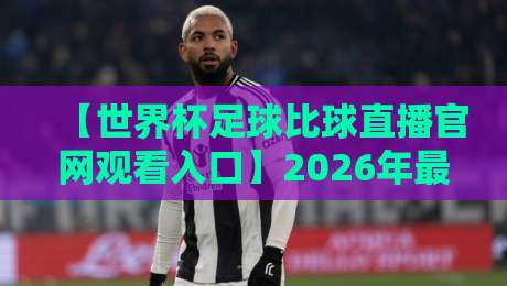 【世界杯足球比球直播官网观看入口】2026年最新指南:别再被坑了!