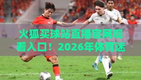 火狐买球站直播官网观看入口！2026年体育迷必备的五大观赛技巧