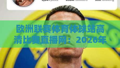 欧洲联赛体育体球站高清比赛直播网:2026年观赛新选择(欧洲联赛体育体球站高清比赛直播网)