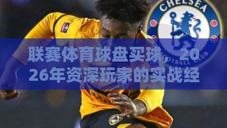 联赛体育球盘买球，2026年资深玩家的实战经验与避坑指南