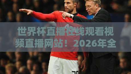 世界杯直播在线观看视频直播网站！2026年全新观赛指南（世界杯直播在线观看）