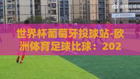 世界杯葡萄牙投球站-欧洲体育足球比球：2026年球迷必知的五大趋势