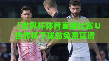 【世界杯体育直播比赛∪世界杯下球站免费高清观看直播】2026观赛指南,别错过这些隐藏技巧