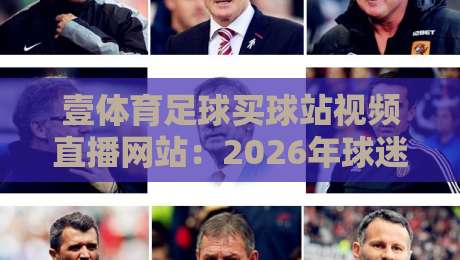 壹体育足球买球站视频直播网站：2026年球迷首选观赛平台深度评测