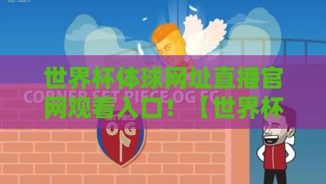 世界杯体球网址直播官网观看入口!【世界杯体球网址直播】2026观赛全攻略
