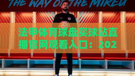 法甲体育球盘买球站直播官网观看入口:2026年最新观赛指南与安全须知