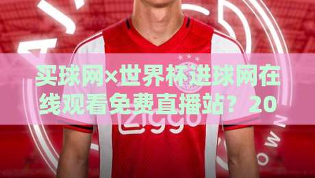 买球网×世界杯进球网在线观看免费直播站?2026年观赛新选择,老司机带你避坑