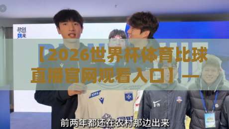 【2026世界杯体育比球直播官网观看入口】—— 别找了，官方渠道全在这！