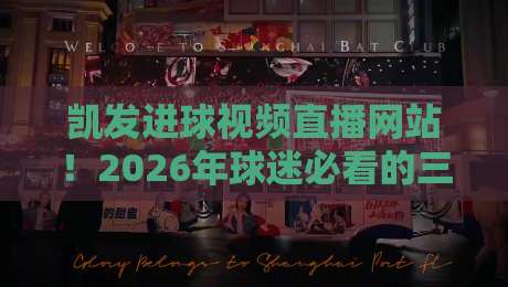 凯发进球视频直播网站！2026年球迷必看的三大升级亮点