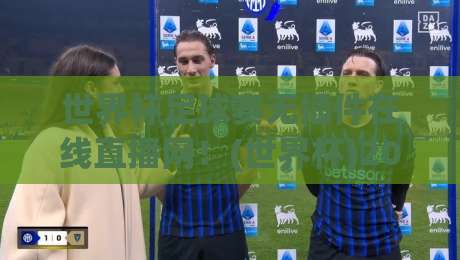 世界杯足球赛无插件在线直播网!(世界杯)2026年观赛新选择?
