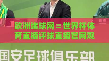 欧洲堵球网=世界杯体育直播评球直播官网观看入口:2026年观赛新选择,球迷必看指南