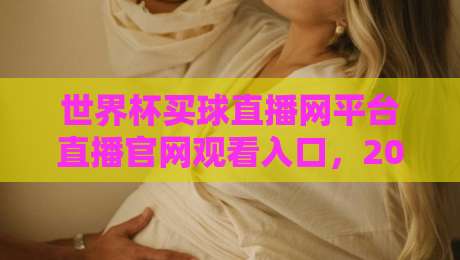世界杯买球直播网平台直播官网观看入口，2026年最新观赛指南与避坑攻略