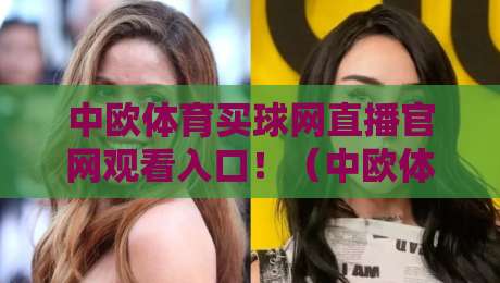 中欧体育买球网直播官网观看入口!(中欧体育买球网)2026最新观赛指南来了
