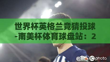 世界杯英格兰竞猜投球-南美杯体育球盘站：2026年球迷必看的策略指南