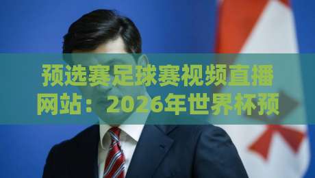 预选赛足球赛视频直播网站：2026年世界杯预选赛去哪看？