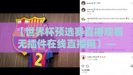 【世界杯预选赛直播观看无插件在线直播网】——2026年球迷的宝藏观赛指南