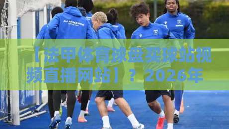 【法甲体育球盘买球站视频直播网站】?2026年你最该避开的几个坑
