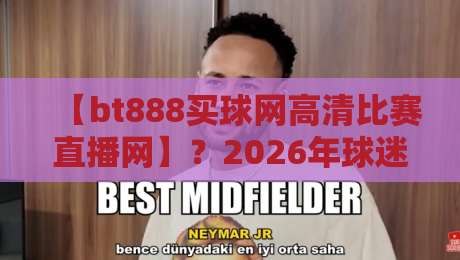 【bt888买球网高清比赛直播网】?2026年球迷都在用的看球神器!
