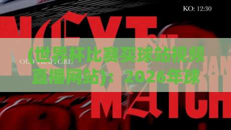 (世界杯比赛买球站视频直播网站):2026年球迷必看的正规直播平台推荐!