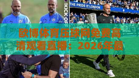 欧博体育压球网免费高清观看直播：2026年最全观赛指南与技巧