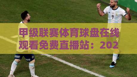 甲级联赛体育球盘在线观看免费直播站:2026年球迷必备观赛指南与平台实测