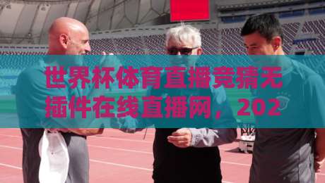 世界杯体育直播竞猜无插件在线直播网，2026球迷新宠儿？