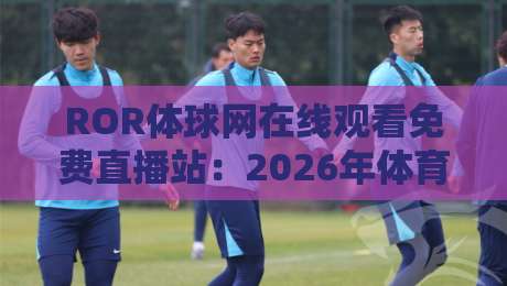 ROR体球网在线观看免费直播站:2026年体育迷必备的免费直播观看指南