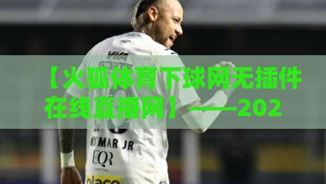 【火狐体育下球网无插件在线直播网】——2026年最全观赛指南，球迷必看！