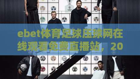 ebet体育足球压球网在线观看免费直播站，2026年球迷的终极观赛利器