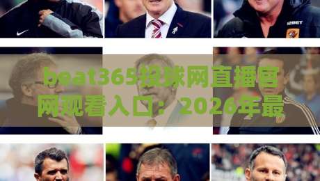 beat365投球网直播官网观看入口:2026年最新【beat365投球网】入口指南与观赛体验