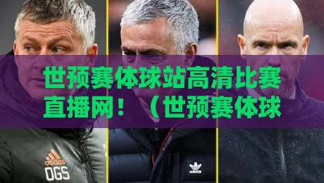 世预赛体球站高清比赛直播网!(世预赛体球站高清比赛直播网)带你解锁2026年观赛新姿势