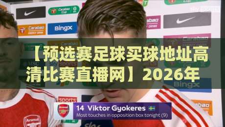 【预选赛足球买球地址高清比赛直播网】2026年最新观赛与投注指南，球迷必看！