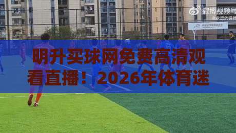 明升买球网免费高清观看直播!2026年体育迷的观赛新选择,你试过吗?