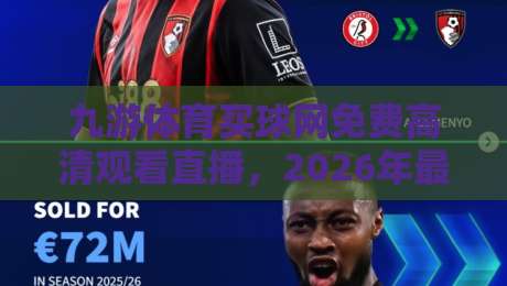 九游体育买球网免费高清观看直播，2026年最全观赛指南！