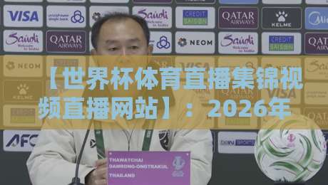 【世界杯体育直播集锦视频直播网站】:2026年球迷必备的观赛与回看指南