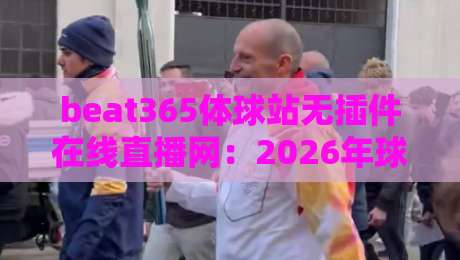 beat365体球站无插件在线直播网：2026年球迷必备的高清观赛新选择