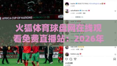 火狐体育球盘网在线观看免费直播站：2026年免费看球新姿势【火狐体育球盘网在线观看免费直播站】实测分享