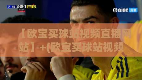 【欧宝买球站视频直播网站】+(欧宝买球站视频直播网站)！2026年高清流畅无广告，体育迷必看的选择指南