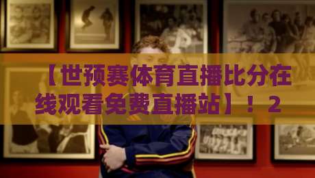 【世预赛体育直播比分在线观看免费直播站】！2026年世预赛看这里就够了