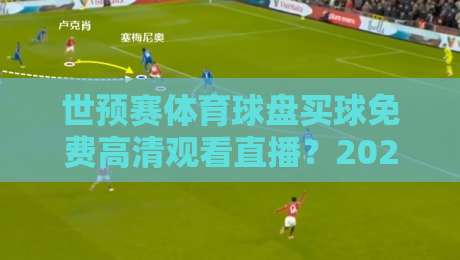 世预赛体育球盘买球免费高清观看直播?2026年最全观赛攻略(免费高清直播)来了!