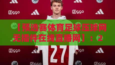 【预选赛体育足球压球网无插件在线直播网】：2026年全面升级，免费看球新姿势！