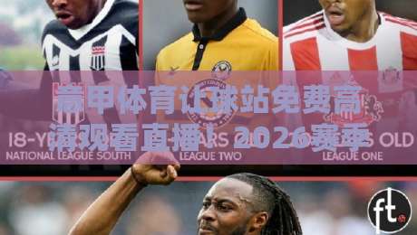 意甲体育让球站免费高清观看直播!2026赛季球迷必看指南