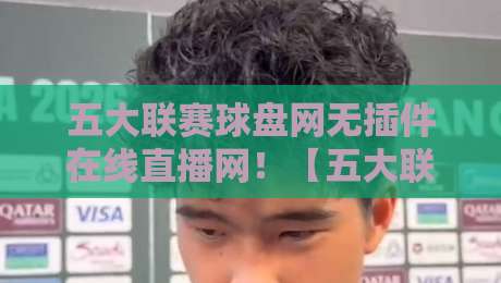 五大联赛球盘网无插件在线直播网！【五大联赛球盘网无插件在线直播网】2026年观赛新选择，老球迷都懂的便利