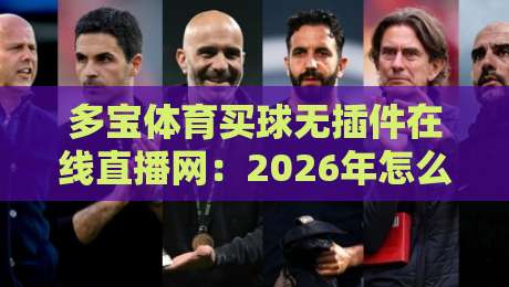 多宝体育买球无插件在线直播网：2026年怎么挑靠谱平台？我整理了5个硬核标准