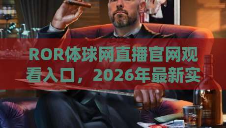 ROR体球网直播官网观看入口,2026年最新实测指南+避坑技巧
