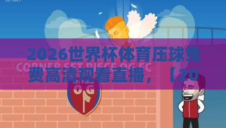 2026世界杯体育压球免费高清观看直播,【2026世界杯】免费直播渠道全攻略!