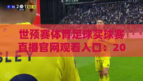 世预赛体育足球买球赛直播官网观看入口：2026年世界杯预选赛观赛全攻略